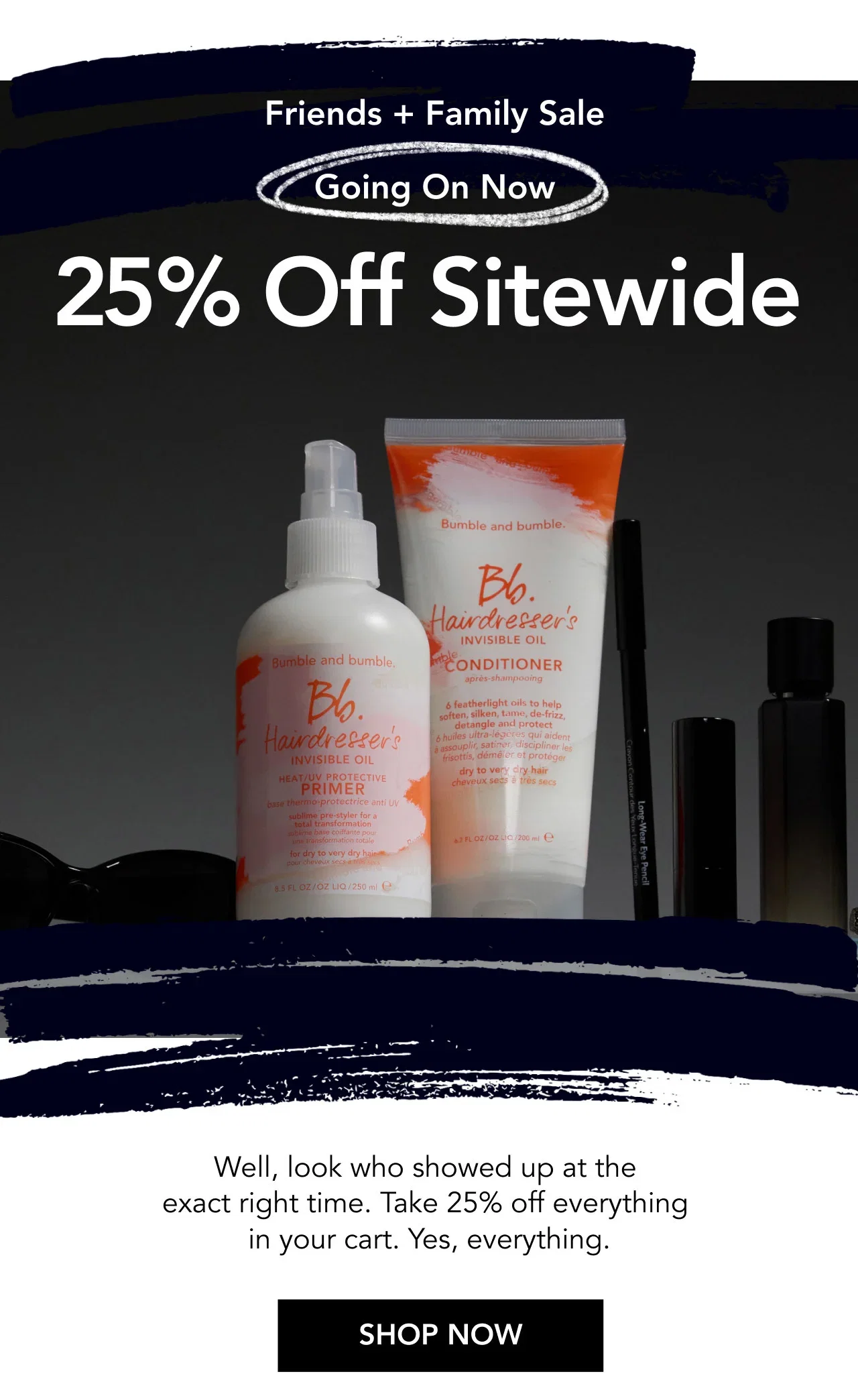 Friends + Family Sale | Going On Now | 25% Off Sitewide | Well, look who showed up at the exact right time. Take 25% off everything in your cart. Yes, everything. | SHOP NOW