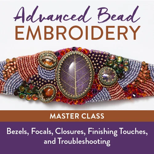 Advanced Bead Embroidery Master Class: Bezels, Focals, Closures, Finishing Touches, and Troubleshooting