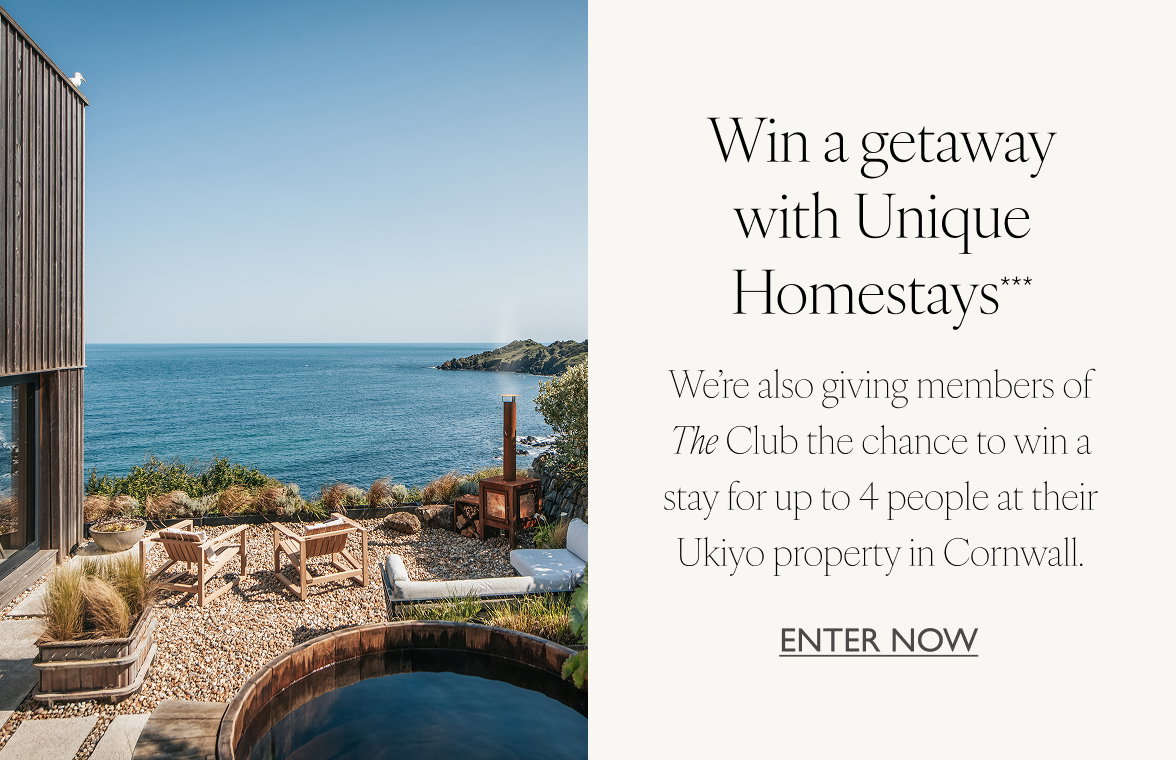 Win a getaway with Unique Homestays***. We're also giving members of The Club the chance to win a stay for up to 4 people at their Ukiyo property in Cornwall. Enter now. 