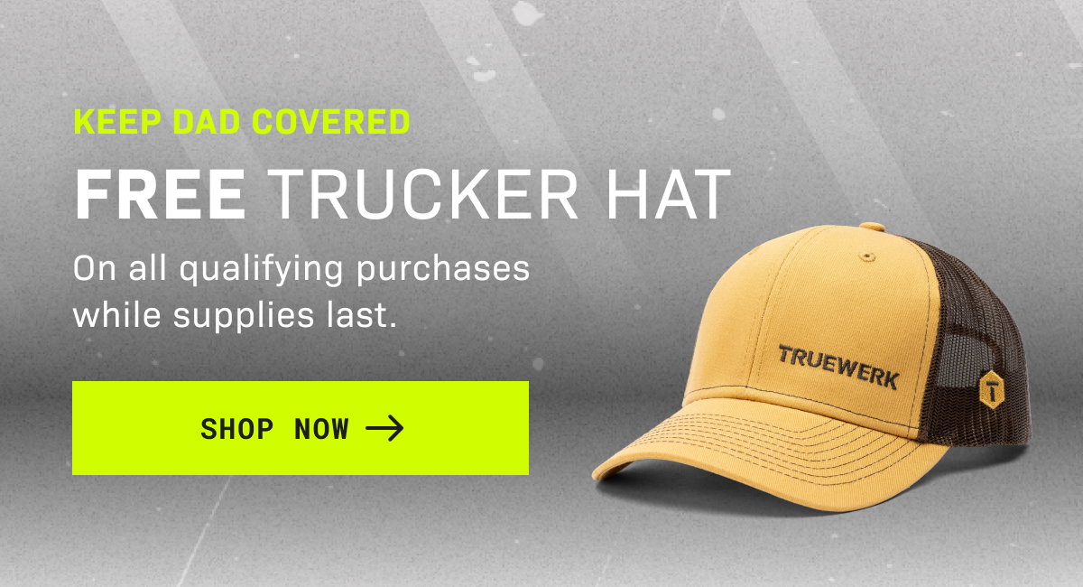 KEEP DAD COVERED: FREE TRUCKER HAT On all qualifying purchases while supplies last. SHOP NOW →
