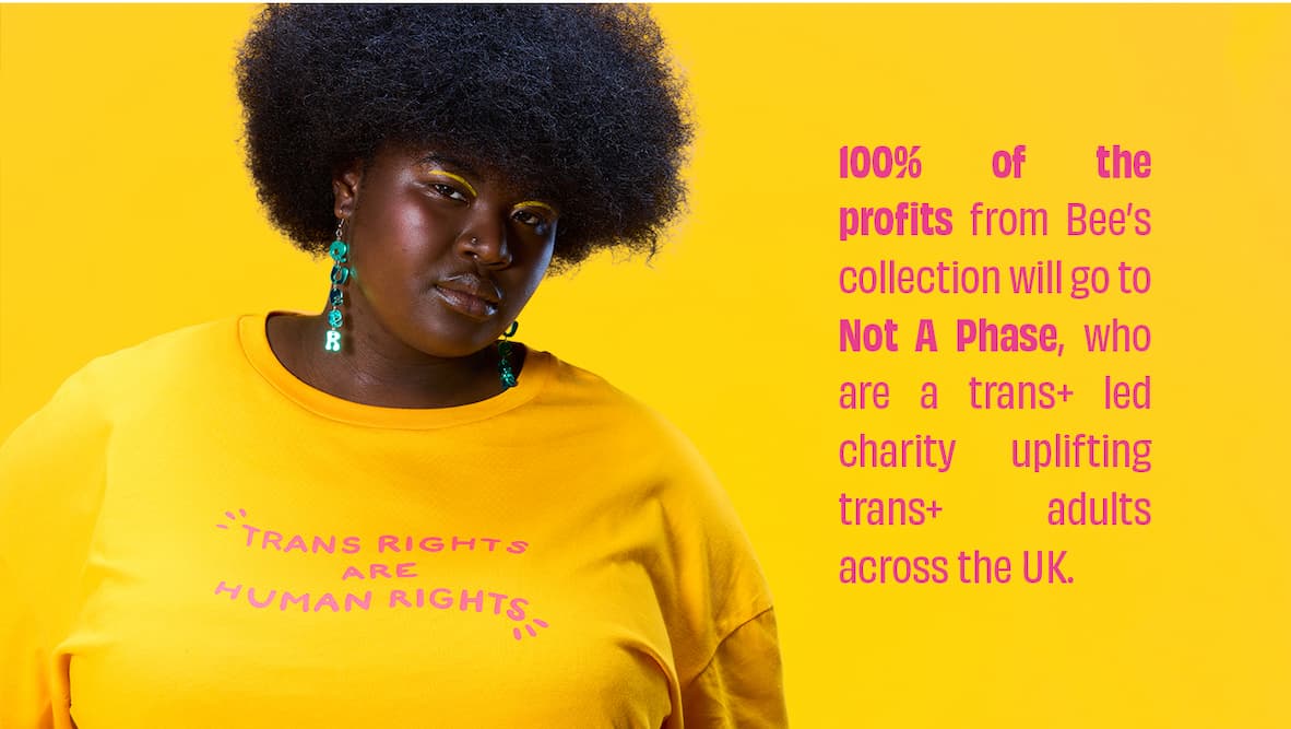 100% of profits from Bee's collection will go to Not A Phase, who are a trans+ led charity uplifting trans+ adults across the UK.