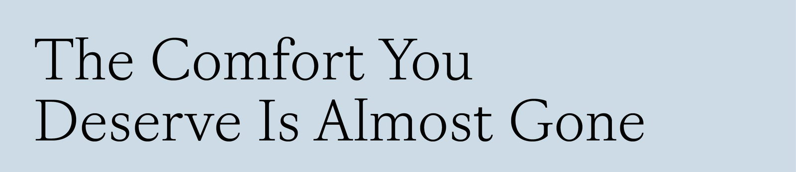 The Comfort You Deserve Is Almost Gone