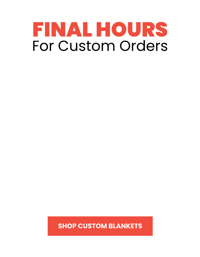 Final hours for custom blanket orders.