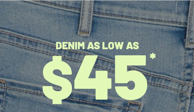 Denim as low as $45*