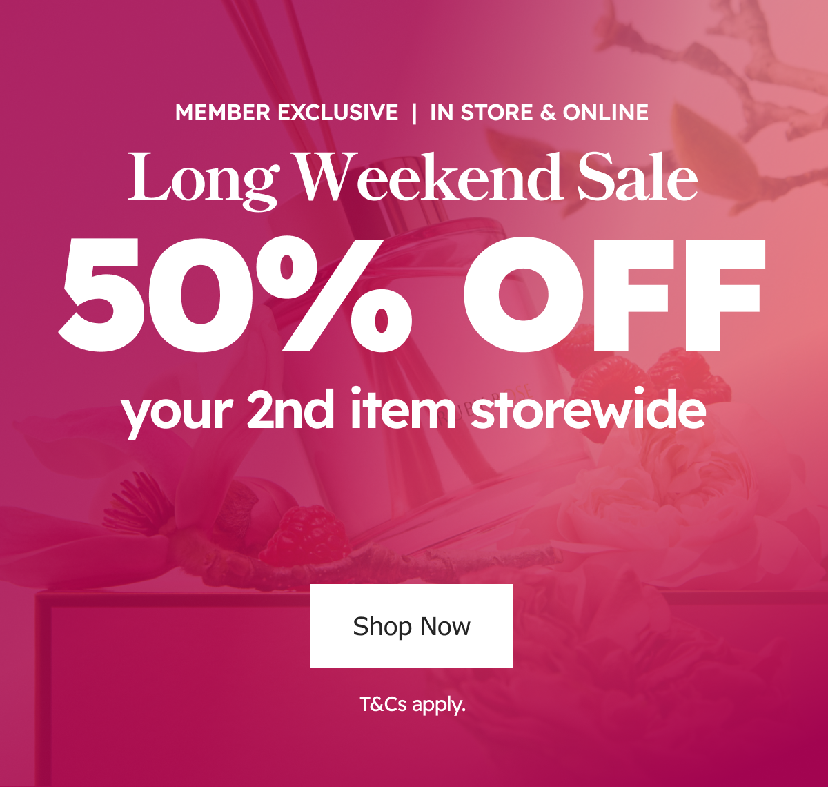 Member Exclusive | In Store & Online. Long Weekend Sale 50% OFF your 2nd item Storewide