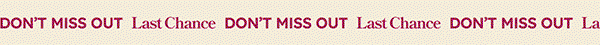 Don't Miss Out | Last Chance