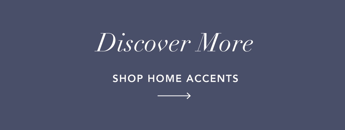 Discover More. Shop Home Accents 
