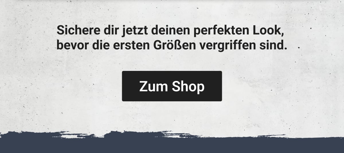 Sichere dir jetzt deinen perfekten Look, bevor die ersten Größen vergriffen sind. | Zum Shop