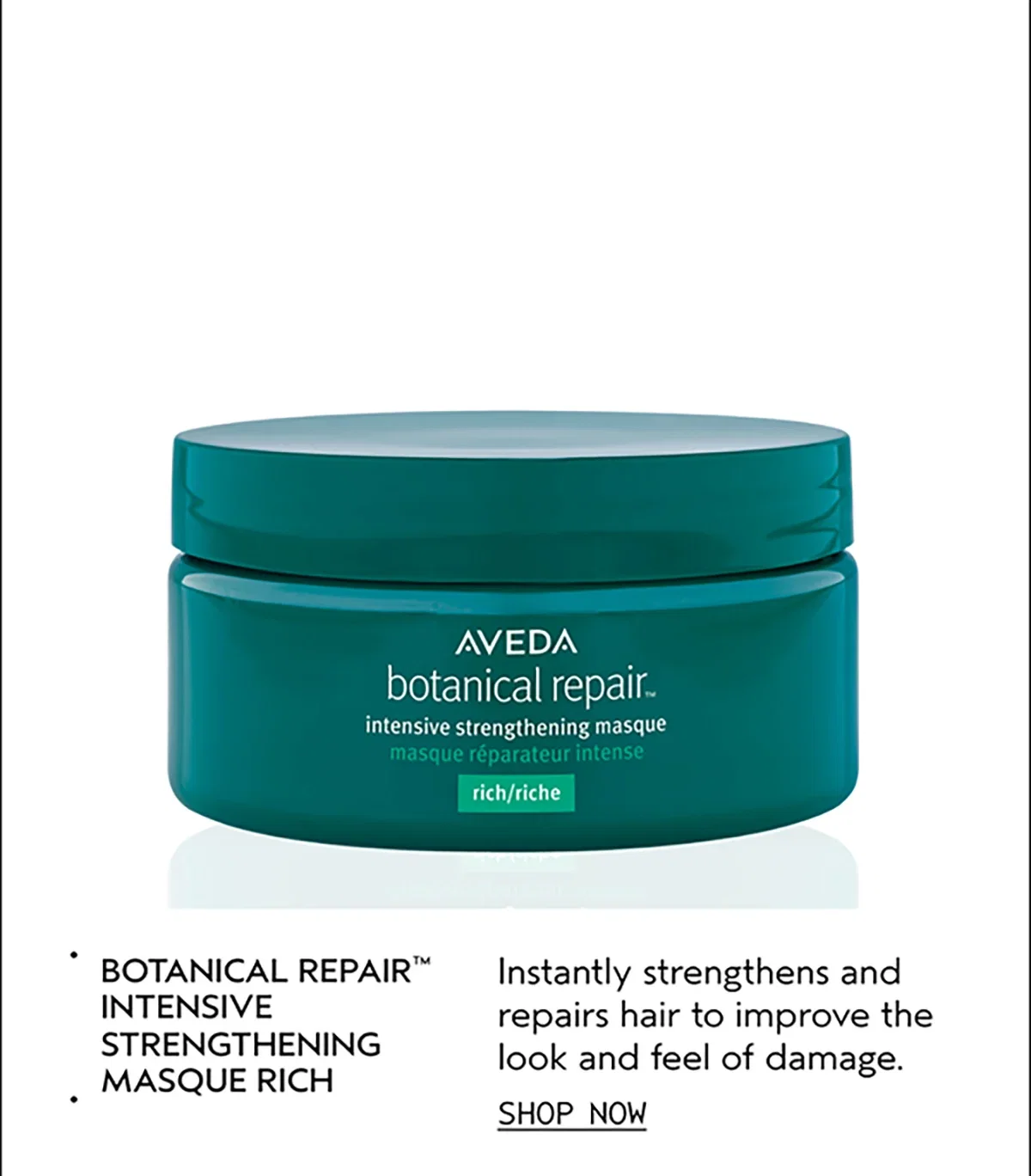 BOTANICAL REPAIR™ INTENSIVE STRENGTHENING MASQUE RICH | Instantly strengthens and repairs hair to improve the look and feel of damage. | SHOP NOW