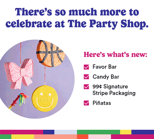 There's so much more to celebrate at The Party Shop. Here's what's new: Favor Bar Candy Bar 99 cent Signature Stripe Packaging Pinatas