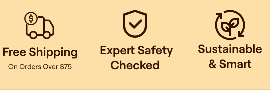 Free Shipping on orders over $75. Expert Safety Checked. Sustainable & Smart.