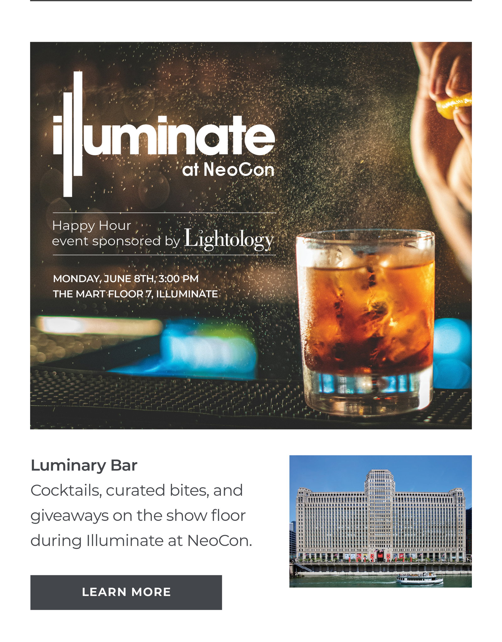 The Luminary Bar Cocktails, curated bites, and giveaways on the show floor during Illuminate at NeoCon. [Learn More]