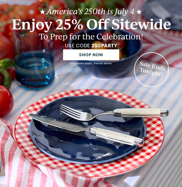 America's 250th is July 4  Enjoy 25% Off Sitewide  To Prep for the Celebration!  USE CODE 250PARTY  [SHOP NOW] Exclusions apply. Details below.  Sale Ends Tonight!