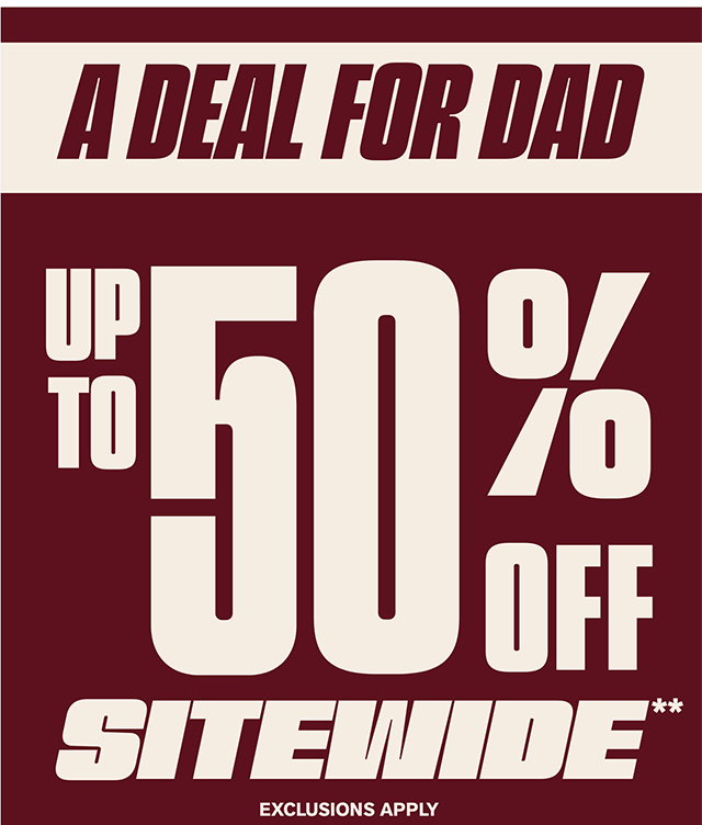 A Deal for Dad. Up to 50 Percent Off Sitewide. Exclusions Apply. Shop Now