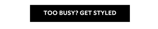 TOO BUSY - GET STYLED