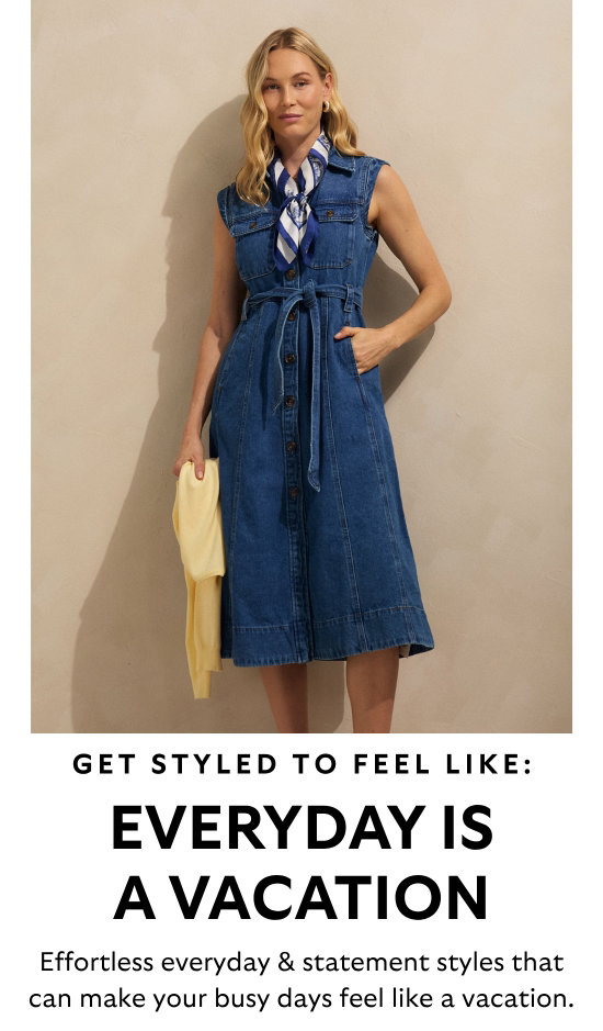 Get styled to feel like everyday is a vacation. Effortless everyday and statement styles that can make your busy days feel like a vacation.