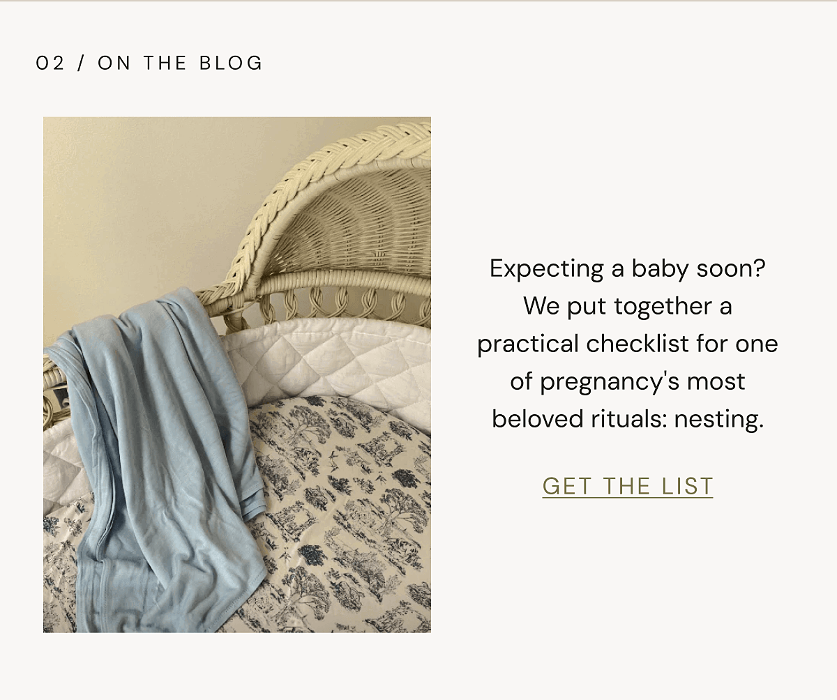 02 / ON THE BLOG | Expecting a baby soon? We put together a practical checklist for one of pregnancy's most beloved rituals: nesting. | GET THE LIST