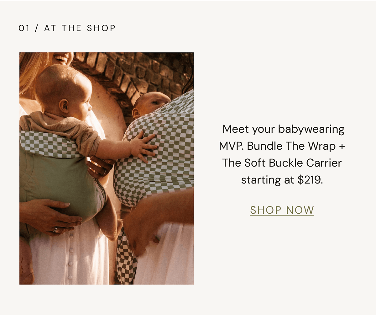 01 / AT THE SHOP | Meet your babywearing MVP. Bundle The Wrap + The Soft Buckle Carrier starting at $219. | SHOP NOW