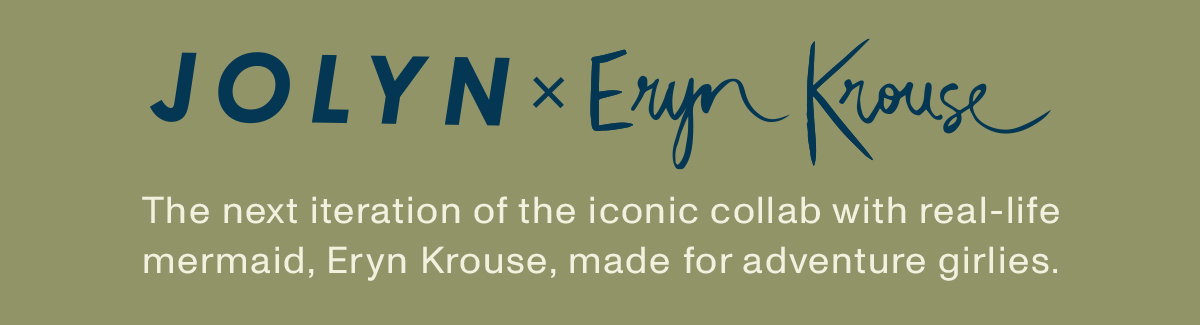 JOLYN x Eryn Krouse: The next iteration of the iconic collab with real-life mermaid, Eryn Krouse, made for adventure girlies.