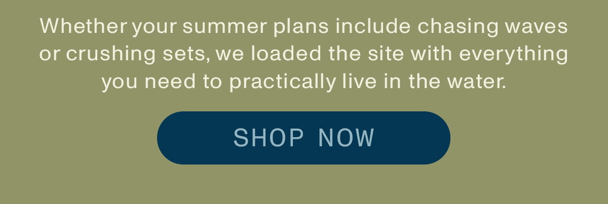 Whether your summer plans include chasing waves or crushing sets, we loaded the site with everything you need to practically live in the water.