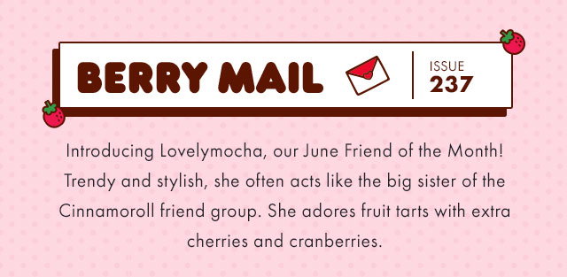 Berry Mail Issue 237 | Introducing Lovelymocha, our June Friend of the Month! Trendy and stylish, she often acts like the big sister of the Cinnamoroll friend group. She adores fruit tarts with the extra cherries and cranberries.