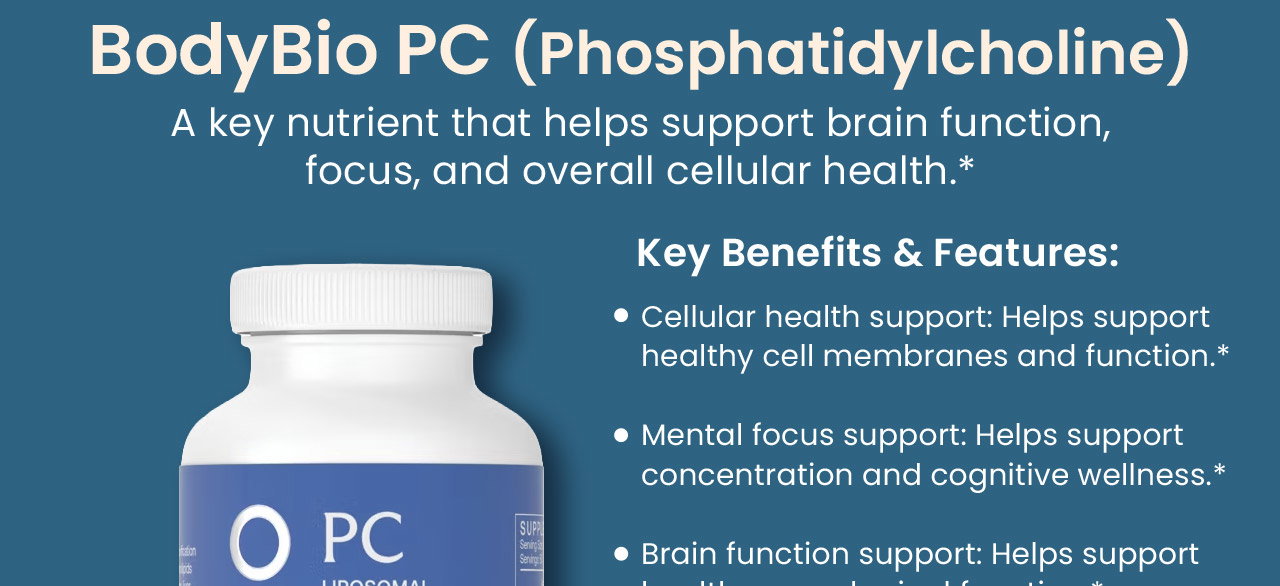 BodyBio PC (Phosphatidylcholine): A key nutrient that helps support brain function, focus, and overall cellular health.* Key Benefits & Features: Cellular health support: Helps support healthy cell membranes and function.*