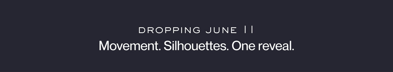 Dropping June 11 | Movement. Silhouettes. One reveal.