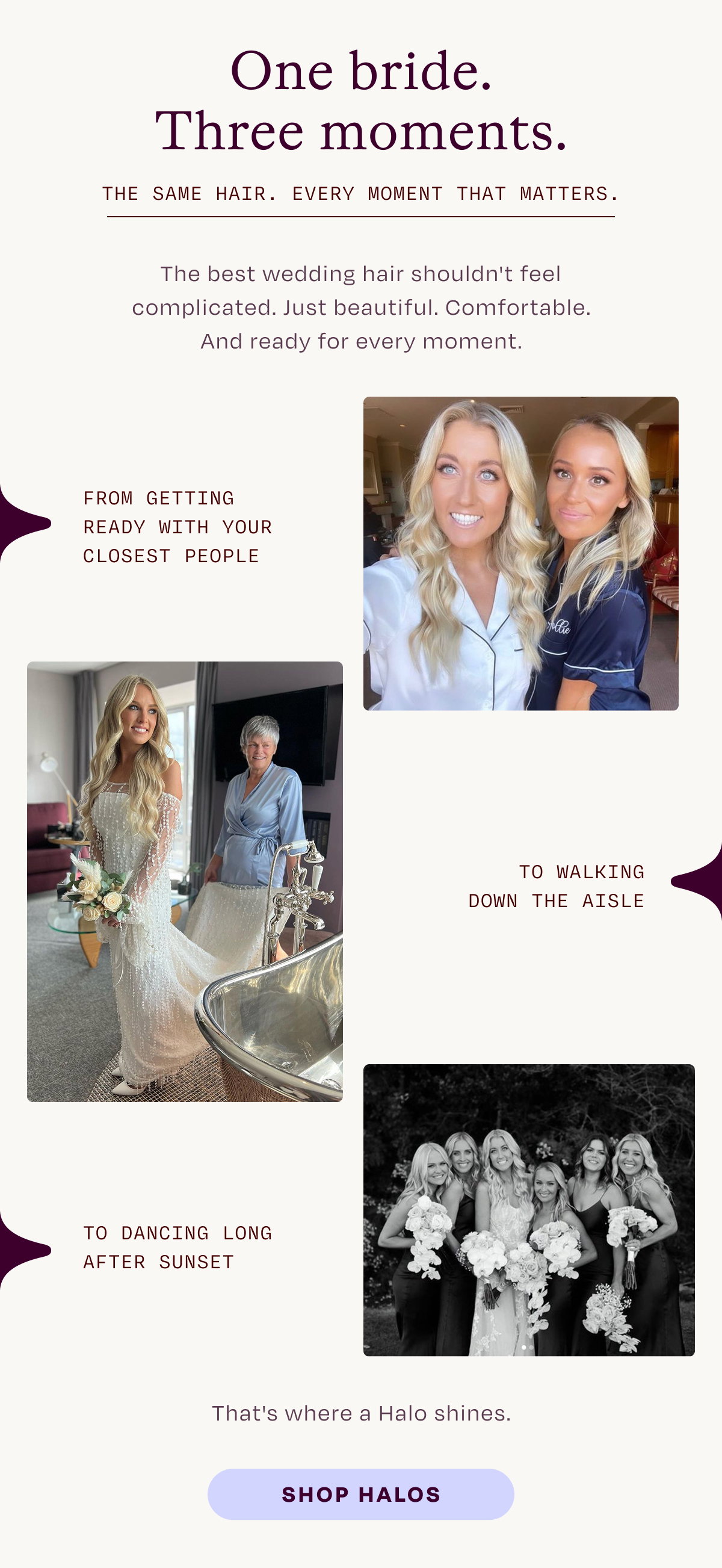 One bride. Three moments. The same hair. every moment that matters. The best wedding hair shouldn't feel complicated. Just beautiful. Comfortable. And ready for every moment.