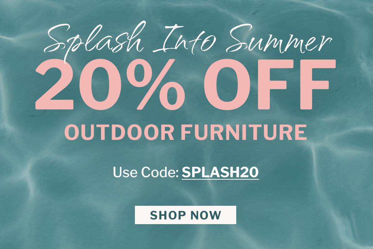 splash into summer 20% off outdoor furniture