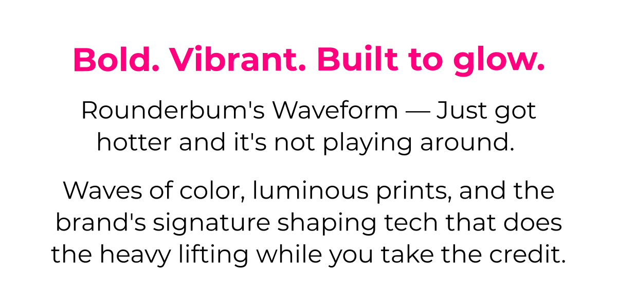 Bold. Vibrant. Built to glow. Rounderbum's 2026 Pride collection — Waveform — is here, and it's not playing background. Waves of color, luminous prints, and the brand's signature shaping tech that does the heavy lifting while you take the credit.