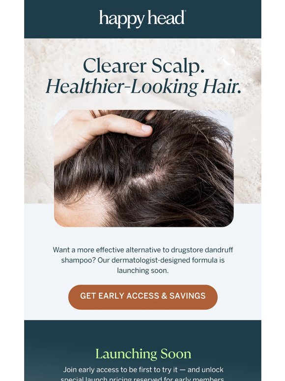 Clearer scalp. Healthier-looking hair. Launching soon.