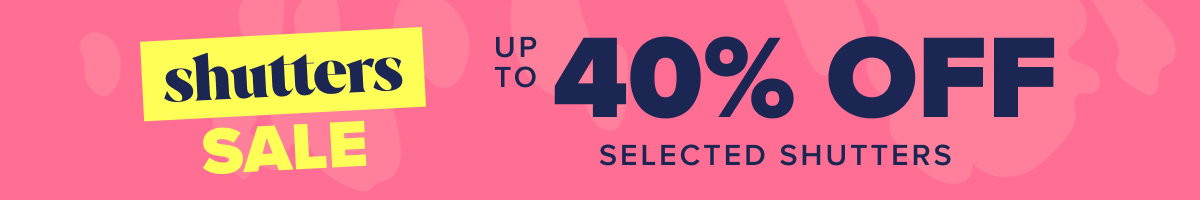 Shutters sale - Up to 40% off selected shutters  
