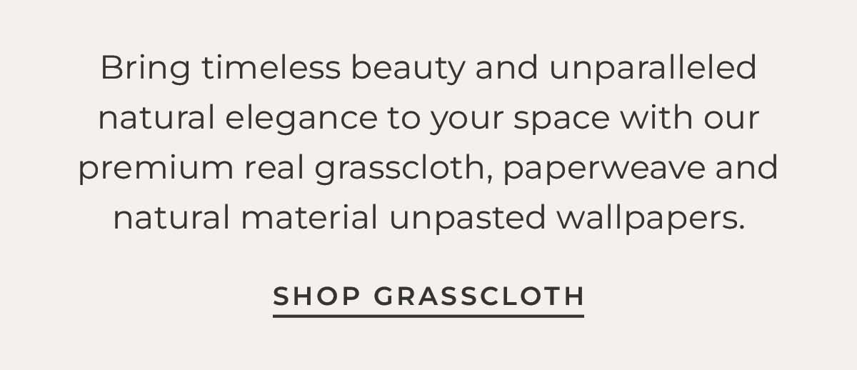 Text box with "Bring timeless beauty and unparalleled natural elegance to your space with our premium real grasscloth, paperweave and natural material unpasted wallpapers. Shop Grasscloth"