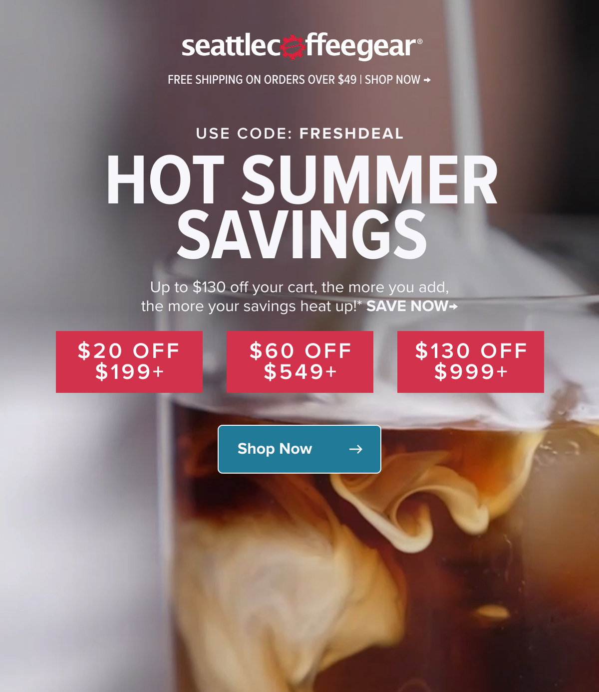 Free Shipping On Orders Over $49 | Shop Now → USE CODE: freshdeal HOT summer SAVINGS Up to $130 off your cart, the more you add, the more your savings heat up!* SAVE NOW→ $20 off $199+ $60 off $549+ $130 off $999+ Shop Now