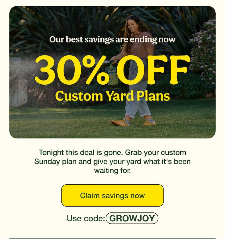 Our best savings are ending now | 30% OFF Custom Yard Plans | Claim savings now - Use code: GROWJOY