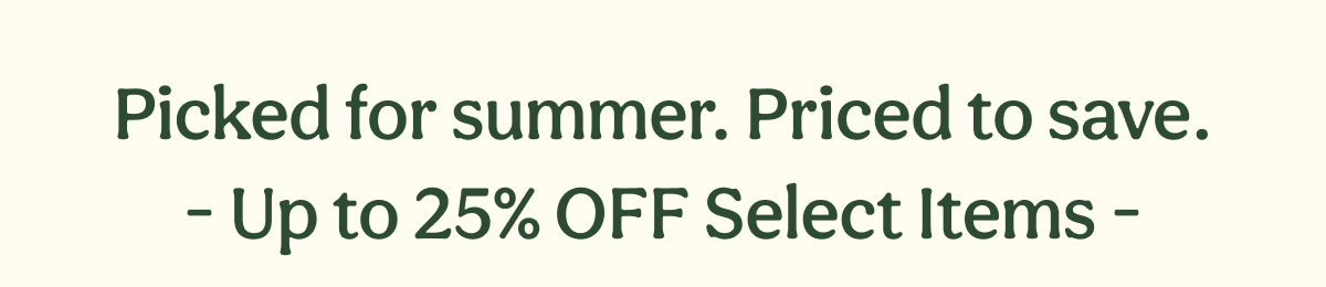 Picked for summer. Priced to save. - Up to 25% OFF Select Items