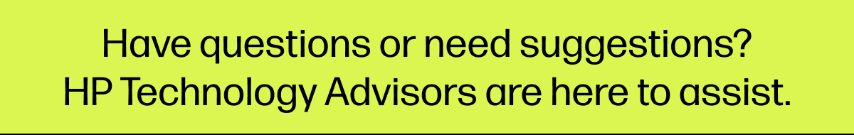 Have questions or need suggestions? HP Technology Advisors are here to assist.