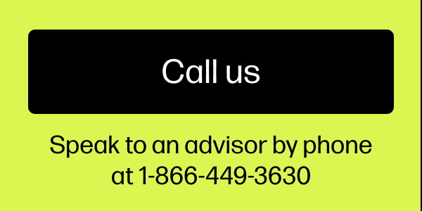 Call us. Speak to an advisor by phone at 1-866-449-3630.