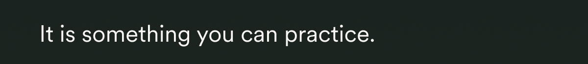 It is something you can practice.