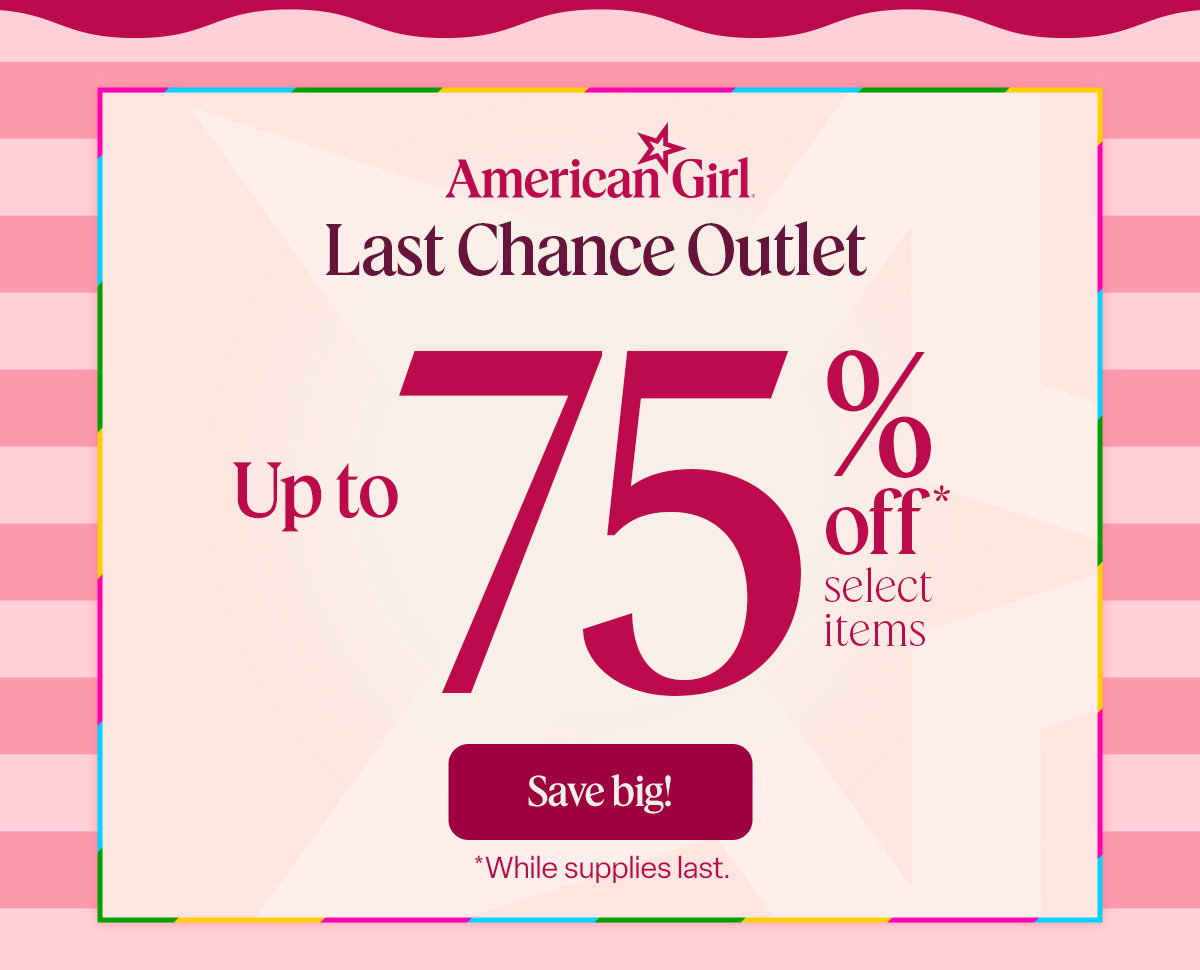 Last Chance Outlet  Up to 75% off*  select items Save big! *While supplies last.