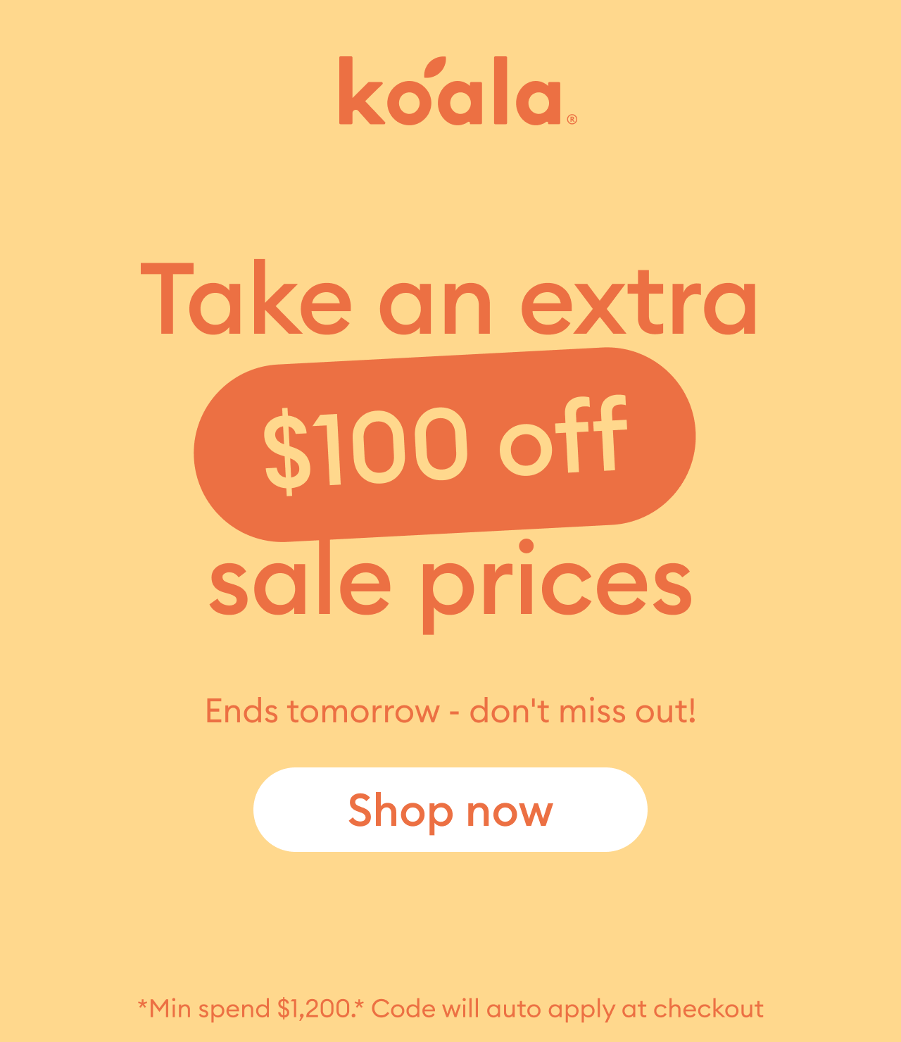 Koala Sale: Take an extra $100 off sale prices with a minimum spend of $1,200. Offer ends tomorrow. Shop now.