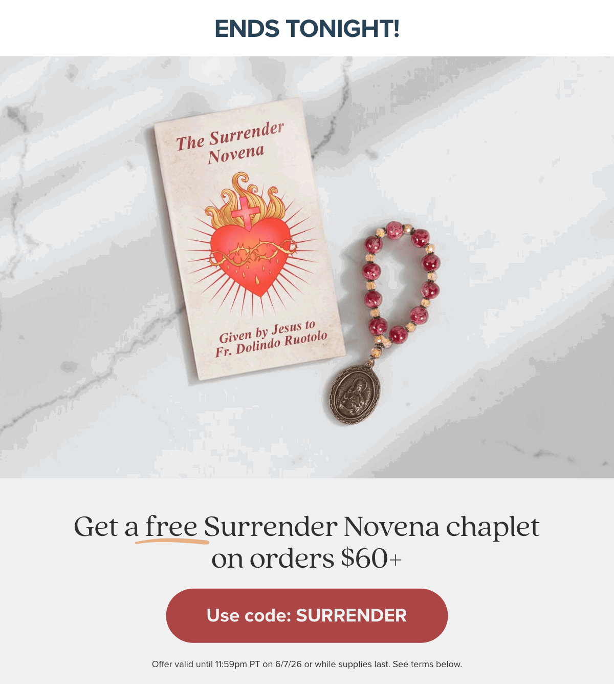 Ends Tonight! Get a free Surrender Novena chaplet on orders $60+. Use Code: SURRENDER