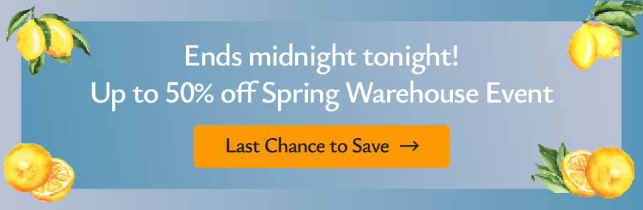 Ends midnight tonight! Up to 50% off Spring Warehouse Event