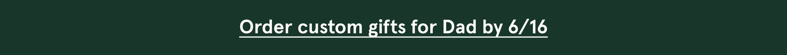 Order custom gifts for Dad by 6/16