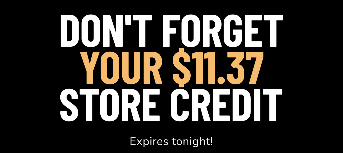 Don't forget your $11.37 store credit - expires tonight!