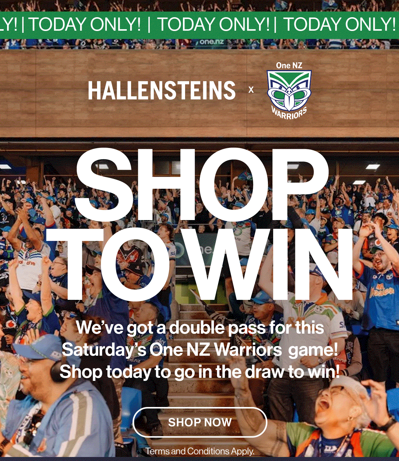 One NZ Warriors X Hallensteins. Shop to Win. We've got a double pass for this Saturday's One NZ Warriors game! Shop today to go in the draw to win! Shop now. Terms and Conditions Apply.