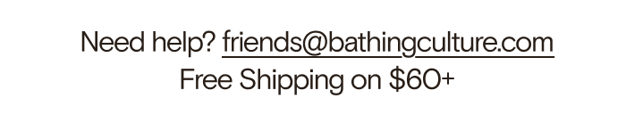 Need help? friends@bathingculture.com