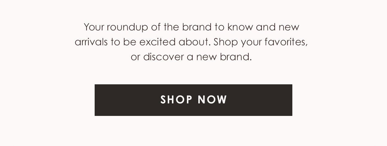 Shop your favorites, or discover a new brand.