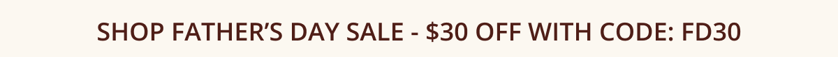 Shop Father’s Day Sale - $30 off with code: FD30