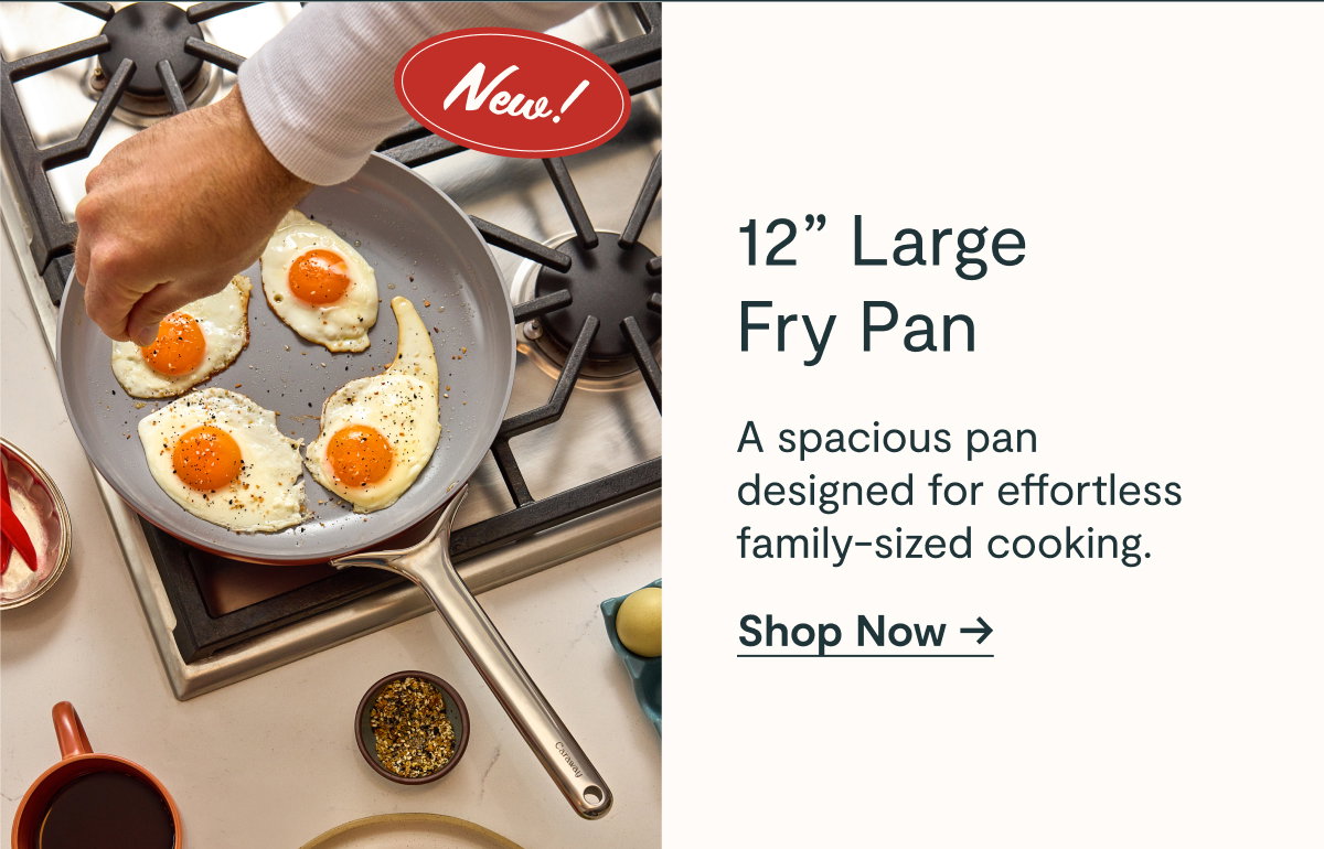 New!  12” Large Fry Pan  A spacious pan designed for effortless family-sized cooking.  [[Shop Now →]]